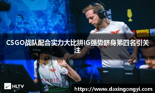 CSGO战队配合实力大比拼IG强势跻身第四名引关注