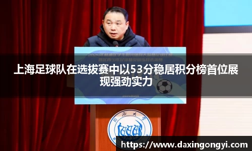 上海足球队在选拔赛中以53分稳居积分榜首位展现强劲实力