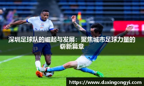 深圳足球队的崛起与发展：聚焦城市足球力量的崭新篇章
